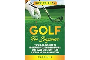 How to Play Golf for Beginners: The All-in-One Guide to Mastering Everything from Rules, Golf Clubs, and Etiquette to Putting, Driving, and Chipping (The Beginner Golfer)