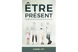 Être Présent: Prenez en main votre avenir digital | De la détox digitale aux changements d'habitudes numériques à long terme | Livre pour se préparer à la reconquête de son temps et booster sa vie