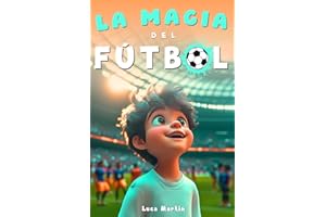 La Magia Del Fútbol: Un Libro De Fútbol Para Niños De 10, 9, 8 y 7 Años, Sobre La Confianza En Sí Mismos, El Trabajo En Equipo Y La Importancia De Creer En Los Propios Sueños