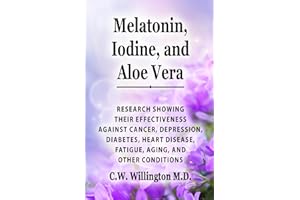 Melatonin, Iodine, and Aloe vera: Research showing their effectiveness against cancer, depression, diabetes, heart disease, fatigue, aging, and other conditions