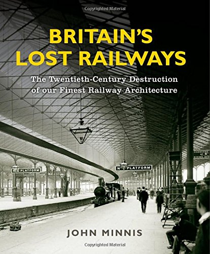 Britain's Lost Railways: The Twentieth-Century Destruction of Our Finest Railway Architecture