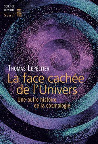La Face cachée de l'Univers. Une autre histoire de la cosmologie: Une autre histoire de la cosmologie La Face cachée de l'Univers. Une autre histoire de la cosmologie: Une autre histoire de la cosmologie