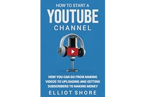 How to Start a YouTube Channel: How You Can Go from Making Videos to Uploading and Getting Subscribers to Making Money