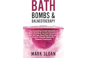 Bath Bombs & Balneotherapy: The Surprising Health Benefits of Bath Bombs and Ancient Secrets of Hot Springs, Dead Sea Minerals and CO2 Baths for Beautiful Skin, Increased Energy, and Weight Loss