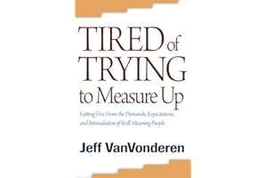 Tired of Trying to Measure Up: Getting Free From The Demands, Expectations, And Intimidation Of Well-Meaning People