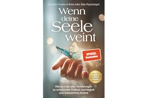 Wenn deine Seele weint: Wie du trotz alter Verletzungen zu emotionaler Freiheit, Leichtigkeit und Gelassenheit findest