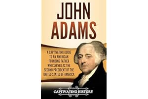 John Adams: A Captivating Guide to an American Founding Father Who Served as the Second President of the United States of America (Exploring the Founding Fathers)