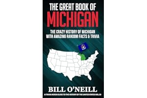 The Great Book of Michigan: The Crazy History of Michigan with Amazing Random Facts & Trivia (A Trivia Nerds Guide to the History of the United States, Band 10)