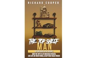 The Top Shelf Man: How the top 5% of men build wealth, live life on their terms, & keep high-value women