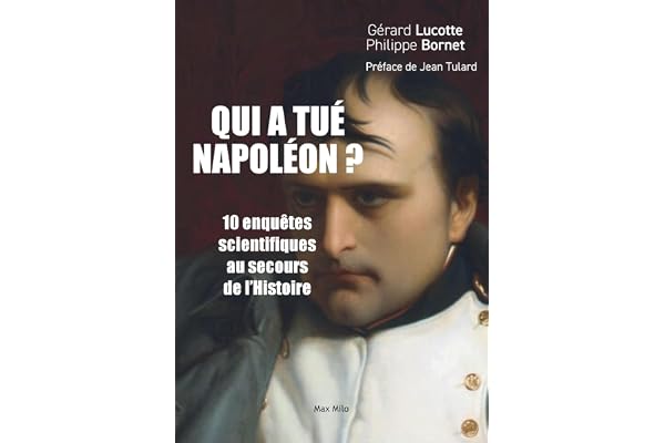 Qui a tué Napoléon ?: 10 enquêtes scientifiques au secours de l’histoire