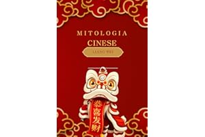 Mitologia Cinese: Racconti Epici, Fiabe e Leggende della Cina Antica: Un Viaggio tra Divinità, Draghi e Eroi attraverso la Storia e la Cultura Cinese