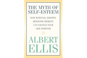 The Myth of Self-esteem: How Rational Emotive Behavior Therapy Can Change Your Life Forever