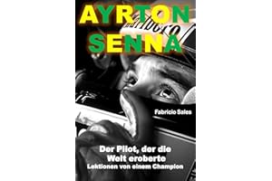 Ayrton Senna Der Pilot, der die Welt eroberte: Lektionen von einem Champion