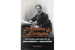 Antosha and Levitasha: The Shared Lives and Art of Anton Chekhov and Isaac Levitan (NIU Series in Slavic, East European, and Eurasian Studies)