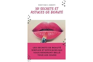 101 Secrets et Astuces de beauté: Les secrets de beauté simples et efficaces qui vous rendront belle tous les jours