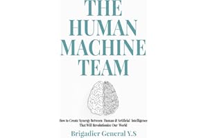 The Human-Machine Team: How to Create Synergy Between Human & Artificial Intelligence That Will Revolutionize Our World