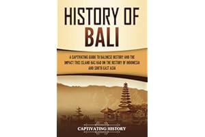 History of Bali: A Captivating Guide to Balinese History and the Impact This Island Has Had on the History of Indonesia and Southeast Asia (Asian Countries)