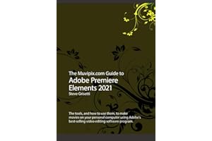 The Muvipix.com Guide to Adobe Premiere Elements 2021: The tools, and how to use them, to make movies on your personal computer