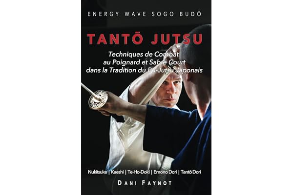 TANTŌ JUTSU : Techniques de Combat au Poignard et Sabre Court dans la Tradition du Bu-Jutsu Japonais: Kiri & Tsuki, Uke-Waza, Kaeshi, Nukitsuke, Te-Ho-Doki, Emono-Dori et Tantō-Dori