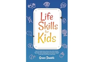 Life Skills for Kids: How To Learn Social Skills, Deal with Strong Emotions, Make Friends, Excel in School, Manage Bullying, Build Confidence, Stay Healthy, Cook, Clean and Everything in Between