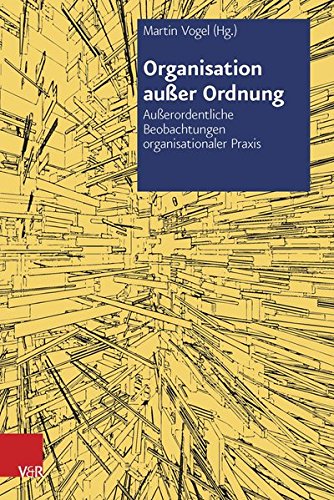 Organisation außer Ordnung: Außerordentliche Beobachtungen organisationaler Praxis (Organisation Ausser Ordnung)