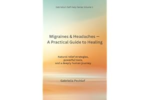 Migraines & Headaches - A Practical Guide to Healing: Natural relief strategies, powerful tools, and a deeply human journey