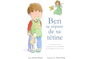 Ben se sépare de sa tétine: Le livre qui donne vraiment envie aux enfants de se séparer de leur tétine !