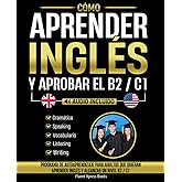 C&oacute;mo Aprender Ingl&eacute;s y Aprobar el B2 / C1: Programa De Autoaprendizaje Para Adultos Que Quieran Aprender Ingl&eacute;s y Alcanzar Un