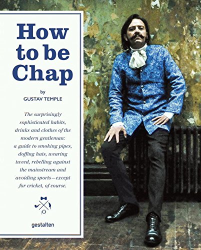 Download How to be Chap: The Surprisingly Sophisticated Habits, Drinks and Clothes of the Modern Gentleman