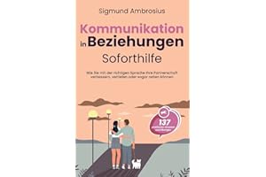 Kommunikation in Beziehungen – Soforthilfe: 137 praktische Hinweise und Übungen. Wie Sie mit der richtigen Sprache Ihre Partnerschaft verbessern, vertiefen oder sogar retten können
