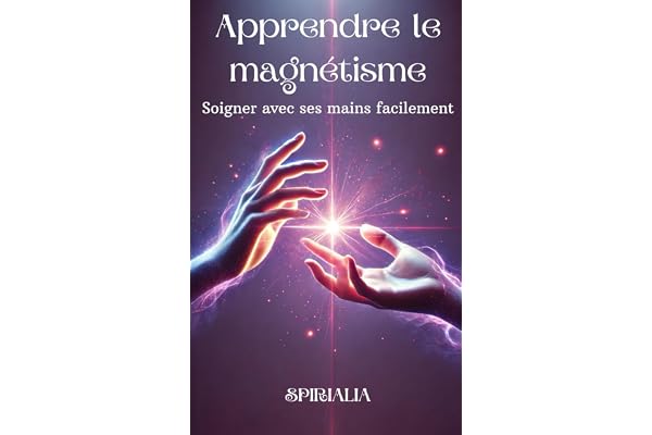 Apprendre le magnétisme: Soigner avec ses mains facilement
