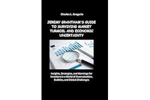 JEREMY GRANTHAM'S GUIDE TO SURVIVING MARKET TURMOIL AND ECONOMIC UNCERTAINTY: Insights, Strategies, and Warnings for Investors in a World of Overvaluation, Bubbles, and Global Challenges