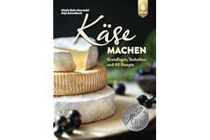Käse machen: Grundlagen, Techniken und 40 Rezepte