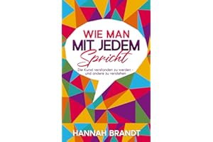 Wie man mit jedem spricht: Die Kunst verstanden zu werden und andere zu verrstehen. Fremde Menschen ansprechen, ein Gespräch elegant führen, Schlagfertig antworten undpeinliches Schweigen vermeiden