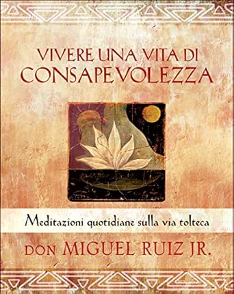 Vivere Una Vita Di Consapevolezza Meditazioni Quotidiane Sulla Via Tolteca Ebook Ruiz Jr Don Miguel Amazon It Kindle Store