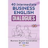 40 INTERMEDIATE BUSINESS ENGLISH DIALOGUES: Business English Conversation, English at Work - B1, B2