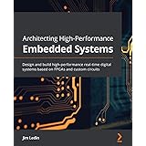 Architecting High-Performance Embedded Systems: Design and build high-performance real-time digital systems based on FPGAs an 9781789955965