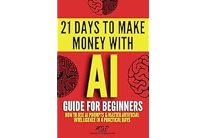 AI Guide for Beginners: How to Use AI Prompts & Master Artificial Intelligence in 4 Practical Days (21 Days To Make Money With AI)