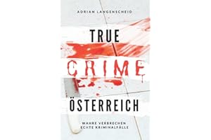 True Crime Österreich I Wahre Verbrechen – Echte Kriminalfälle: Ein erschütterndes Portrait menschlicher Abgründe (True Crime International, Band 10)