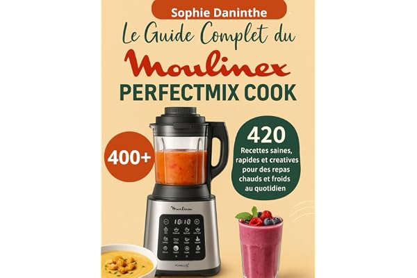 Le Guide Complet du Moulinex Perfectmix Cook: 420 Recettes saines, rapides et créatives pour des repas chauds et froids au quotidien
