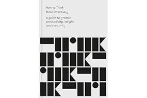 How to Think More Effectively: A Guide to greater productivity, insight and creativity