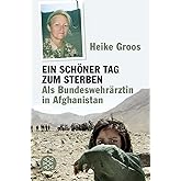 Ein schöner Tag zum Sterben: Als Bundeswehrärztin in Afghanistan
