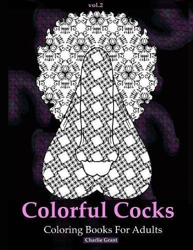 Adult Coloring Book: Colorful Cocks: 40 Stress Relieving Dick Designs: Naughty and Hilarious Penis Coloring Book filled with Paisley, Floral and Creative Patterns (Vol. 2): Volume 2
