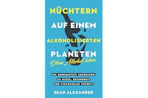 Sober On A Drunk Planet / Nüchtern auf einem alkoholisierten Planeten: Giving Up Alcohol. The Unexpected Shortcut to Finding Happiness, Health and ... Glück, Gesundheit und finanzieller Freiheit
