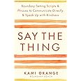 Say the Thing: Boundary-Setting Scripts and Phrases to Communicate Directly and Speak Up with Kindness