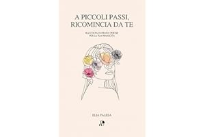 A piccoli passi, ricomincia da te: Raccolta di frasi e poesie per la tua rinascita