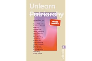 Unlearn Patriarchy: Mit Beiträgen von Madeleine Alizadeh, Teresa Bücker, Kübra Gümüşay, Emilia Roig, Kristina Lunz u.v.a. | Feministische Impulse für Wege aus dem Patriarchat