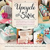  Upcycle with Sizzix: Techniques and Ideas for usign Sizzix Die-Cutting and Embossing Machines - Creative Ways to Repurpose and Reuse Just about Anything (Cut It Up)