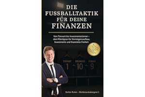 Die Fußballtaktik für deine Finanzen - von Torwart bis Investmentstürmer: Dein Matchplan für Vermögensaufbau, Investments und finanzielle Freiheit