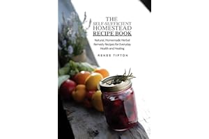 The Self-Sufficient Homestead Recipe Book: Natural, Homemade Herbal Remedy Recipes for Everyday Health and Healing (The Self-Sufficient Homestead Series)